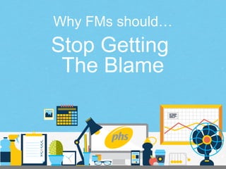 Stop Getting
The Blame
Why FMs should…
 