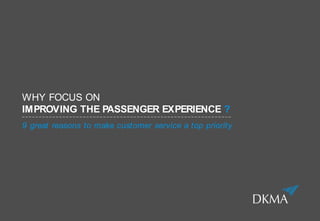 WHY FOCUS ON
IMPROVING THE PASSENGER EXPERIENCE ?
9 great reasons to make customer service a top priority
 