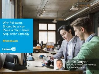 1
Why Followers
Should be a Key
Piece of Your Talent
Acquisition Strategy
#hiretowin
Jamie Drayton
Senior Consultant, Brand Strategy
and Media Solutions
 