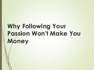 Why Following Your
Passion Won't Make You
Money

 