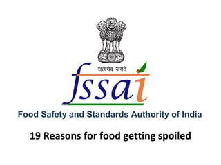 19 Reasons for food getting spoiled
Food Safety and Standards Authority of India
 