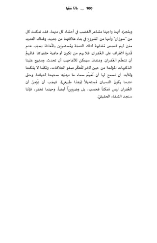 ‫111 ...... ملاذا نغفس؟‬




‫وبمجـغص ؤجهما واظهخا مكـاٖغ الًٛـب في ؤخكاء ٧ل مجهما، ٞ٣ض جم ٨ىذ ٧ل‬       ‫ُ ّ‬
                 ‫ُ‬
‫مً "ؾـىػان" وؤمها مً الكغوٕ في بىـاء ٖال٢ـتهما مً ظـضًـض. وهىـا٥ الٗـضًض‬
                     ‫ُ‬
‫ممً لـهم ٢هو ُمكـابهت لخـل٪ ال٣هـت ومؿـخمغٍـً باإلاٗـاهـاة بؿـبب ٖـضم‬
                            ‫ّ‬      ‫ّ ُ‬                                        ‫ّ‬
 ‫ُّ‬                                                     ‫ُ‬                       ‫ُ‬
‫٢ـضعة ألاَغاٝ ٖلى الـٛـٟـغان. ٞـال حهم مـً هـ٨ـىن ؤو ماهُت زلُٟاجىا. ٞاإلاـهم‬
                                                                 ‫ُ‬      ‫ّ‬
‫ؤن هـخـٗـلم الـٛـٟ ـغان. وٖـىضثظ ؾُم٨ً لؤلٖاظُب ؤن جدضر. وؾتهُج ٖلُىا‬
         ‫ُ‬     ‫ّ‬                       ‫ُ ّ‬
‫الـظ٦ـغٍـاث اإلاـالـمت مً خُـً آلزـغ لخٗـ٨غ نـٟى الٗـال٢ـاث، ولـ٨ىىا ال ًم ٨ىىـا‬
    ‫ّ‬                                          ‫ُ ّ‬
‫ولؤلبـض ؤن وؿـمذ لهـا ؤن حُٛـم ؾـماء ما هغجـئُه صخُدا لخُاجىـا. وخـتى‬
        ‫ُ ّ‬
‫ٖىضمـا ًـ٩ىن اليؿـُان ُمؿخدـُال (وهظا َـبُعي)، ُٞجـب ؤن هـامً ؤن‬
                                                                   ‫ُ‬
      ‫ّ‬                          ‫ّ‬                                          ‫ُ‬
‫الٟٛـغان لِــ ُمم٨ىـا ٞدؿب ، بـل ويغوعٍـا ؤًًـا. وخُىمـا وـٛـٟـغ، ٞةهىا‬
                                                      ‫ّ‬
                                                     ‫ؾىجـض الكـٟـاء الخ٣ـُـ٣ي.‬
 