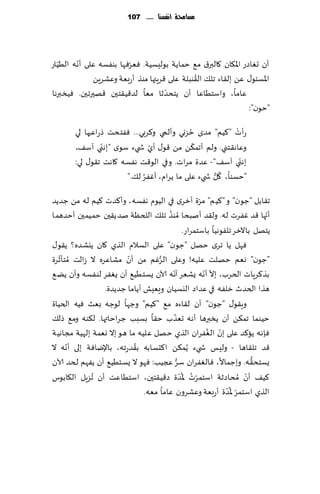 ‫مشاحمة أنفشها ...... 711‬




   ‫ّ‬     ‫ّ‬              ‫ّ‬
‫ؤن حٛاصع اإلا٩ان ٧البر١ م٘ خماًت بىلِؿُت. ٞٗغٞها بىٟؿه ٖلى ؤهه الُُاع‬
                                              ‫ُ‬
             ‫اإلاؿئى٫ ًٖ بل٣اء جل٪ ال٣ىبلت ٖلى ٢غٍتها مىظ ؤعبٗت وٖكغًٍ‬
                                    ‫ّ‬
‫ٖاما، واؾخُاٖا ؤن ًخدضزا مٗا لض٢ُ٣خحن ٢هحرجحن. ُٞسبرها‬
                                                               ‫"خىن":‬
                                            ‫ُ‬
        ‫عؤث "٦ُم" مضي خؼوي وؤلمي و٦غبي... ٟٞخدذ طعاٖحها لي‬‫ْ‬
                 ‫ّ‬              ‫ّ‬             ‫ّ‬
        ‫وٖاه٣خني. ولم ؤجم٨ً مً ٢ى٫ ؤي ش يء ؾىي "بهني آؾ٠،‬
        ‫بهني آؾ٠" - ٖضة مغاث. وفي الى٢ذ هٟؿه ٧اهذ ج٣ى٫ لي:‬  ‫ّ‬
                              ‫ُ‬                    ‫ُ ُّ‬
                       ‫"خؿىا، ٧ل ش يء ٖلى ما ًغام، ؤٟٚغ ل٪."‬

                                                        ‫ّ‬
‫ج٣ابل "ظىن" و "٦ُم" مغة ؤزغي في الُىم هٟؿه ، وؤ٦ضث ٦ُم له مً ظضًض‬
                                       ‫ُ‬                                     ‫ّ‬
‫ؤجها ٢ض ٟٚغث له. ول٣ض ؤنبدا ُمىظ جل٪ اللخٓت نضً٣حن خمُمحن ؤخضهما‬
                                                  ‫ًخهل باآلزغ جلٟىهُا باؾخمغاع.‬
‫ٞهل ًا جغي خهل "ظىن" ٖلى الؿالم الظي ٧ان ًيكضه؟ ً٣ى٫‬
   ‫ّ‬                     ‫ّ‬
‫"ظىن" وٗم خهلذ ٖلُه! وٖلى الغٚم مً ؤن مكاٖغه ال ػالذ ُمخإزغة‬
                                    ‫ُّ‬
                                         ‫ّ‬                ‫ّ ّ‬
‫بظ٦غٍاث الخغب، بال ؤهه ٌكٗغ ؤهه آلان ٌؿخُُ٘ ؤن ٌٟٛغ لىٟؿه وؤن ًً ٘‬
                  ‫هظا الخضر زلٟه في ٖضاص اليؿُان وَِٗل ؤًاما ظضًضة.‬
‫وٍ٣ى٫ "ظىن" ؤن ل٣اءه م٘ "٦ُم" وظها لىظه بٗض ُٞه الخُاة‬
                                           ‫ّ‬
‫خُىما جم٨ً ؤن ًسبرها ؤه ه حٗظب خ٣ا بؿبب ظغاخاتها. ل٨ىه وم٘ طل٪‬
                                                            ‫ّ ُ‬
‫ٞةهه ًا٦ض ٖلى بن الٟٛغان الظي خهل ٖلُه ما هى بال وٗمت بلهُت مجاهُت‬
     ‫ّ‬                     ‫ُ‬
‫٢ض جل٣اها - ولِ ـ ش يء ًُم٨ً ا٦دؿابه ب٣ضعجه، باإلياٞت بلى ؤهه ال‬
                                             ‫ُّ‬
‫ٌؿخد٣ه. وبظماال، ٞالٟٛغان ؾغ عجُب: ٞهى ال ٌؿخُُ٘ ؤن ًٟهم لخض آلان‬         ‫ُّ‬
                                                ‫ّ ُ ُّ‬
‫٦ُ٠ ؤن ُمداصزت اؾخمغث إلاضة ص٢ُ٣خحن، اؾخُاٖذ ؤن ُجؼٍل ال٩ابىؽ‬           ‫ّ‬
                                                                 ‫ّ ُّ‬
                               ‫الظي اؾخمغ إلاضة ؤعبٗت وٖكغون ٖاما مٗه.‬
 