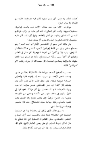 ‫821 ...... ملاذا نغفس؟‬




‫٧لماث ُٖ٠ بال مٗنى ، ؤي بمٗنى مجغص ٦الم ُٞه مجامالث زالُت مً‬
                                                            ‫ّ‬
                                                 ‫ؤلاًمان وال ٌٗؼي الغوح.‬
                    ‫ّ‬
‫وبا٢تراب "آالن" مً ُٖض مُالصه ألاو٫، ٞةن والضًه ًُىاظهان‬
                              ‫ّ‬
            ‫ّ‬
‫مؿخ٣بال مجهىال. و٧اهذ آزغ الخُىعاث ؤهه ٧ان ٖلُه ؤن ًُغ٦ب زغاَُم‬
                  ‫ّ‬
‫للخىٟـ الانُىاعي وؤهابِب مً ؤظل بَٗامه، وٞى١ ٧ل طل٪، ٧ان ٖلُه‬
                        ‫ّ‬
              ‫اؾدئها٫ الؼاثضة. ٞ٨م مً الٗظاباث ًلؼمه ؤن ًخدمل بٗض؟‬
                          ‫ُ ّ‬
‫وفي ٖاإلاىا الظي ًضٖى بلى "الدصسُو اإلاب٨ غ" (و "بجهاء الخمل" وهى‬
‫مهُلر مىم٤ بضًل ًٖ ٧لمت بظهاى) ٦ةظغاء لخٟاصي خاالث ألاَٟا٫‬      ‫ّ‬
                ‫ّ‬     ‫ّ‬                           ‫ّ‬
‫اإلاكىهحن، ٌكهض والضي "آالن" ًٖ ال٣ُمت الجىهغٍت ل٩ل َٟل في الٗالم.‬‫ُ ّ‬
                           ‫ّ ّ‬
‫وٍ٣ىلىن ؤن "آالن" لِـ مؿإلت قظوط وعاسي، وبهما هى بوؿان لضًه ال٨شحر‬
                                                              ‫ّ‬
‫لُ٣ىله لىا، وبج ُهما لِؿا ٖلى اؾخٗضاص ألن ٌؿمدا له ؤن ًمىث. وج٨خب ألام‬
                                                       ‫"ظغٍدكً" ٢اثلت:‬

‫جمخض ًضه الهٛحرة لخهٗض ٖبر ألاؾال٥ اإلادكاب٨ت بدشا ًٖ زضي.‬
         ‫ُ‬               ‫ّ ُ‬
‫وٖىضما اهدني ألعٞٗه مً ؾغٍغه، جخدغ٥ ظٟىهه ٢لُال وَُُٗني‬
‫ابدؿامت ٖغًٍت هاصثت... وفي زال٫ ألاقهغ ألاخض ٖكغ ألاولى بٗض‬
           ‫ّ‬      ‫ّ‬
‫والصجه، ٧ان "آالن" ٢ض صزل اإلاؿدكٟى زمـ مغاث؛ ؤما ٖضص‬
                    ‫ّ ّ ُ‬                  ‫ُ‬
‫ػٍاعاث الُٗاصاث ٞلم وٗض هدهحها. وفي ٧ل مغة ٦ىا وٗىص ٞحها بلى‬
‫اإلاجز٫، ً٩ىن في صازلىا اإلاؼٍض مً ألاؾئلت وال٣لُل مً ألاظىبت؛‬
 ‫ّ‬
‫ومؼٍضا مً الضمىٕ، وٍ٣ُىا ؤ٢ل. ول٨ً ٖىضما ٧ان الُٟل ٌكض‬
                                ‫ُ ّ‬
‫هٟؿه باججاهي وٍىٓغ خىالُه بدب الاؾخُالٕ، ٞ٣ض ٧ان ًبدؿم.‬
                                           ‫وعياه ٖلي َبلؿما ل٣لبي.‬
                                                         ‫ّ‬
                                        ‫ُ‬
‫ما مضي ألالم الظي ًم٨ً ؤن ًدخمله؟ وما هي الٗ٣باث‬
‫الجضًضة التي جيخٓغها؟ لؿىا وٗلم بالخدضًض. ٞ٣ض ؤػا٫ زغَىم‬
       ‫ّ‬
‫الخىٟـ الانُىاعي بٌٗ اإلاٛامغاث الهٛحرة التي ٦ىا هخُل٘ لها‬
   ‫ُ‬           ‫ّ‬                      ‫ّ‬
‫مشل ألا٧ل ب٣ىِىت الخلُب ؤو ختى بٌٗ الُٗام ال٣ىي. ٞلم حٗض‬
                                    ‫ّ‬
             ‫هىا٥ ٢غ٢غاث ضخ٪ مىه، وال ختى نغزاث ب٩اء ؤلاخباٍ.‬
 