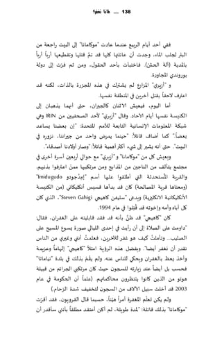 ‫831 ...... ملاذا نغفس؟‬




‫ٟٞي ؤخض ؤًام الغبُ٘ ٖىضما ٖاصث "مى٧اماها" بلى البِذ عاظٗت مً‬
                              ‫َّ‬
‫البئر لجلب اإلااء، وظضث ؤن ٖاثلتها ٧لها ٢ض جم ٢خلها وج٣ُُٗها ؤعبا ؤعبا‬
              ‫ّ‬                                            ‫ّ‬
‫باإلاضًت (آلت الخل). ٞازخبإث بإخض الخ٣ى٫، ومً زم ٞغث بلى صولت‬
                                                             ‫بىعوهضي اإلاجاوعة.‬
‫و "ؤػٍغي" اإلاؼاعٕ لم ٌكتر٥ في هظه اإلاجؼعة بالظاث، ل٨ىه ٢ض‬
                                  ‫اٖترٝ الخ٣ا ب٣خل آزغًٍ في اإلاىُ٣ت هٟؿها.‬
‫ؤما الُىم، ُِٞٗل الازىان ٧الجحران، ختى ؤجهما ًظهبان بلى‬
‫ال٨ىِؿ ت هٟؿها ؤًام آلاخاص. و٢ا٫ "ؤػٍغي" ألخض الصخُٟحن مً ‪ IRIN‬وهي‬
‫قب٨ت اإلاٗلىماث ؤلاوؿاهُت الخابٗت لؤلمم اإلاخدضة: "بن بًٗىا ٌؿاٖض‬
‫بًٗا." ٦ما ؤياٝ ٢اثال: "خُىما ًمغى واخض مً ظحراهىا، هؼوعه في‬
     ‫البِذ". ختى ؤهه ٌكحر بلى ش يء ؤ٦ثر ؤهمُت ٢اثال: "وناع ؤوالصها ؤنض٢اء".‬
‫وَِٗل ٧ل مً "مى٧اماها" و "ؤػٍغي" م٘ خىالي ؤعبٗحن ؤؾغة ؤزغي في‬
                  ‫ْ‬
‫مجخم٘ ًخإل٠ مً الىاظحن مً اإلاظابذ ومً مغج٨بحها ممً اٖترٞىا بظهبهم.‬
                      ‫ُ‬                                            ‫ُ‬
‫وال٣غٍت اإلاؿخدضزت التي ؤَل٣ىا ٖلحها ؤؾم "بمضظىصو ‪"Imidugudo‬‬
                        ‫ِ‬
‫(ومٗىاها ٢غٍت اإلاهالخت) ٧ان ٢ض بضؤها ٢ؿِـ ؤه٩لُ٩اوي (مً ال٨ىِؿت‬
‫ألاه٩لُ٩اهُت الاه٩لحزًت) وٍضعى "ؾدًُٟ ٧اهُجي ‪ ،"Steven Gahigi‬الظي ٧ان‬
                                                     ‫ُ‬
                                 ‫٧ل ؤباه وؤمه وبزىجه ٢ض ٢ ِخلىا في ٖام 4991.‬
                                                ‫َّ‬
‫٧ان "٧اهُجي" ٢ض ًْ بإهه ٢ض ٞ٣ض ٢ابلُخه ٖلى الٟٛغان، ٞ٣ا٫:‬
‫"صاومذ ٖلى الهالة بلى ؤن عؤًذ في بخضي اللُالي نىعة ٌؿىٕ اإلاؿُذ ٖلى‬
                          ‫ُ‬
‫الهلُب... وجإملذ ٦ُ٠ هى ٟٚغ لآلزغًٍ، ٞٗلمذ ؤهني وٚحري مً الىاؽ‬‫ُ‬
‫ه٣ضع ؤن وٟٛغ ؤًًا". وبًٟل هظه الغئٍت امخؤل "٧اهُجي" بلهاما وٖؼٍمت‬
                            ‫ُ ْ‬
‫وؤزظ ٌٗٔ بالٟٛغان وٍد٩ي للىاؽ ٖىه. ولم ً٣م بظل٪ في بلضة "هُاماجا"‬
‫ٞدؿب بل ؤًًا ٖىض ػٍاعجه للسجىن خُض ٧ان مغج٨بي الجغاثم مً ٢بُلت‬
‫هىجى مً الظًً ٧اهىا ًيخٓغون مدا٦ماتهم. (ٖلما ؤن الخ٩ىمت في ٖام‬
         ‫3002 ٢ض ؤزلذ ؾبُل آلاالٝ مً السجىن لخسُٟ٠ قضة الؼخام.)‬
   ‫ّ‬                                    ‫ّ‬                ‫ّ‬
‫ولم ً٨ً حٗلم اإلاٟٛغة ؤمغا هُىا، خؿبما ٢ا٫ ال٣غوٍىن، ٞ٣ض ؤ٢غث‬
‫"مى٧اماها" بظل٪ ٢اثلت: " إلاضة َىٍلت، لم ؤ٦ً ؤٖخ٣ض مُل٣ا بإهني ؾإ٢ضع ؤن‬
 