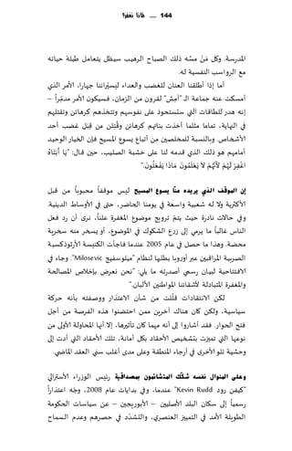 ‫441 ...... ملاذا نغفس؟‬




‫اإلاضعؾت. و٧ل َمً مؿه طل٪ الهباح الغهُب ؾُٓل ًخٗامل َُلت خُاجه‬ ‫ْ َّ‬
                                                          ‫م٘ الغواؾب الىٟؿُت له.‬
‫راهىا ظهاعا، ألامغ الظي‬    ‫ؤما بطا ؤَل٣ىا الٗىان للًٛب والٗضاء لِؿحّ‬
         ‫ِّ‬
‫ؤمؿ٨ذ ٖىه ظماٖت ال ـ "آمل" ل٣غون مً الؼمان، ٞؿُ٩ىن ألامغ مضمغا –‬
                                                        ‫ِ‬
‫بهه هضع للُا٢اث التي ؾدؿخدىط ٖلى هٟىؾهم وجخسظهم ٦غهاثً وج٣خلهم‬
                               ‫ُ‬
‫في الجهاًت، جماما مشلما ؤزظث بىاتهم ٦غهاثً و٢ ِخلً مً ٢ َب ِل ًٚب ؤخض‬
                      ‫ِ‬
‫ألاشسام. وباليؿبت للمسلهحن مً ؤجبإ ٌؿىٕ اإلاؿُذ ٞةن السُاع الىخُض‬
 ‫َ ُ‬
‫ؤمامهم هى طل٪ الظي ٢ضمه لىا ٖلى زكبت الهلُب، خحن ٢ا٫: " ًَا ؤ َب َخاه‬
                                           ‫ْ ْ َ ْ َ ْ َ َُْ َ َ َُ َ‬
                                        ‫اٟٚغ ل ُهم أل َّج ُهم ال ٌَٗلمىن َماطا ًَ ْٟٗلىن."‬
                                                                                       ‫ِ‬

‫ئْ ادلٛلف اٌزٞ ٠ش٠ذٖ ِٕٓب ٠غٛع ادلغ١ؼ لِـ مى٢ٟا مدبىبا مً ٢بل‬
‫ألا٦ثرًت وال له قٗبُت واؾٗت في ًىمىا الخايغ، ختى في ألاوؾاٍ الضًيُت.‬
                                                       ‫ّ‬
‫وفي خاالث هاصعة خُض ًخم جغوٍج مىيىٕ اإلاٟٛغة ٖلىا، هغي ؤن عص ٞٗل‬
‫الىاؽ ٚالبا ما ًغمي بلى ػعٕ الك٩ى٥ في اإلاىيىٕ، ؤو ٌسسغ مىه سسغٍت‬
‫مدًت. وهظا ما خهل في ٖام 5002 ٖىضما ٞاظإث ال٨ىِؿت ألاعزىط٦ؿُت‬
‫الهغبُت اإلاغا٢بحن ٖبر ؤوعوبا بُلبها لىٓام "مُلىؾُٟج ‪ ."Milosevic‬وظاء في‬
‫الاٞخخاخُت لبُان عؾمي ؤنضعجه ما ًلي: "هدً وٗغى بةزالم اإلاهالخت‬
                                   ‫واإلاٟٛغة اإلاخباصلت ألق٣اثىا اإلاىاَىحن ألالبان."‬
                                                     ‫ّ‬
‫ل٨ً الاهخ٣اصاث ٢للذ مً قإن الاٖخظاع وونٟخه بإهه خغ٦ت‬
‫ؾُاؾُت، ول٨ً ٧ان هىا٥ آزغًٍ ممً اخخًىىا هظه الٟغنت مً ؤظل‬
‫ٞخذ الخىاع. ٞ٣ض ؤقاعوا بلى ؤهه مهما ٧ان جإزحرها، بال ؤجها اإلاداولت ألاولى مً‬
‫هىٖها التي جمحزث بدصسُو ألاخ٣اص ب٩ل ؤماهت، جل٪ ألاخ٣اص التي ؤصث بلى‬
   ‫وخكُت جلى ألازغي في ؤعظاء اإلاىُ٣ت وٖلى مضي ؤٚلب ؾني الٗ٣ض اإلااض ي.‬

‫ٚػٍٝ ادلٕٛاي ٔفغٗ ؽ ىٓه ادلز ؾبئّْٛ مبصذال١خ عثِـ الىػعاء ألاؾترالي‬
          ‫ّ‬
‫"٦ًُٟ عوص ‪ٖ "Kevin Rudd‬ىضما، وفي بضاًاث ٖام 8002، وظه اٖخظاعا‬
‫عؾمُا بلى ؾ٩ان البلض ألانلُحن – ألابىعٍجحن – ًٖ ؾُاؾاث الخ٩ىمت‬
                            ‫ّ‬
‫الُىٍلت ألامض في الخمُحز الٗىهغي، والدكضص في خهغهم وٖضم الؿماح‬
 
