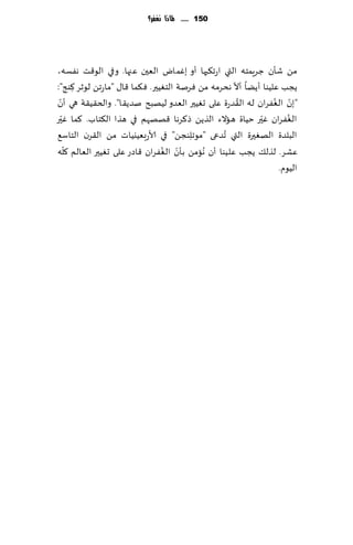 ‫151 ...... ملاذا نغفس؟‬




‫مً قإن ظغٍمخه التي اعج٨بها ؤو بٚماى الٗحن ٖجها. وفي الى٢ذ هٟؿه،‬
                                                       ‫ّ‬
‫ًجب ٖلُىا ؤًًا ؤال هدغمه مً ٞغنت الخُٛحر. ٞ٨ما ٢ا٫ "ماعجً لىزغ ٦ىج":‬
       ‫ِ‬
 ‫ّ‬                                                       ‫ُ‬      ‫ّ ُ‬
‫"بن الٟٛغان له ال٣ضعة ٖلى حُٛحر الٗضو لُهبذ نضً٣ا". والخ٣ُ٣ت هي ؤن‬
   ‫ّ‬                                                        ‫ّ‬
‫الٟٛغان ٚحر خُاة هاالء الظًً ط٦غها ٢هههم في هظا ال٨خاب. ٦ما ٚحر‬     ‫ُ‬
‫البلضة الهٛحرة التي ُجضعى "مىجلىجً" في ألاعبُٗيُاث مً ال٣غن الخاؾ٘‬
                                         ‫ِ‬
     ‫ّ‬                         ‫ٖكغ. لظل٪ ًجب ٖلُىا ؤن ُهامً ب إن الُٛ‬
                                     ‫ّ‬
‫ٟغان ٢اصع ٖلى حُٛحر الٗالم ٧له‬
                                                                 ‫الُىم.‬
 