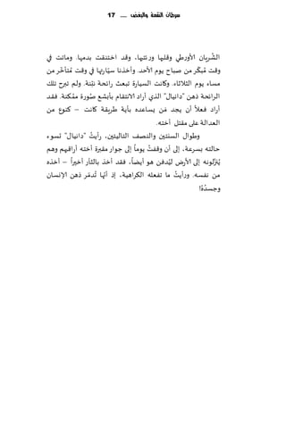 ‫سسطاى الهكمة َالبغض ...... 71‬




                                                               ‫ُ‬
‫الكغٍان ألاوعَي و٢لبها وع ثخحها، و٢ض ازخى٣ذ بضمها. وماجذ في‬
     ‫ّ‬                                                 ‫ّ‬
‫و٢ذ ُمب٨غ مً نباح ًىم ألاخض. وؤزظها ؾُا عتها في و٢ذ ُمخإزغ مً‬
                         ‫ّ‬
‫مؿاء ًىم الشالزاء. و٧اهذ الؿُاعة جبٗض عاثدت هدىت. ولم جبرح جل٪‬
                     ‫ِ‬
‫٨ىت. ٞ٣ض‬ ‫الغاثدت طهً "صاهُا٫" الظي ؤعاص الاهخ٣ام بإبك٘ نىعة ممُ‬
                  ‫ُ‬
‫ؤعاص ٞٗال ؤن ًجض َمً ٌؿاٖضه بإًت َغٍ٣ت ٧اهذ – ٦ىىٕ مً‬
                                         ‫الٗضالت ٖلى م٣خل ؤزخه.‬
‫عؤًذ "صاهُا٫" حؿىء‬  ‫وَىا٫ الؿيخحن والىه٠ الخالُخحن، ُ‬
                                      ‫ُ‬
‫خالخه بؿغٖت، بلى ؤن و٢ٟذ ًىما بلى ظىاع م٣برة ؤزخه ؤعا٢بهم وهم‬
‫ًُجزلىهه بلى ألاعى لُضًٞ هى ؤًًا، ٞ٣ض ؤزظ بالشإع ؤزحرا – ؤزظه‬
                                             ‫ُ‬                   ‫ّ‬
‫مً هٟؿه. وعؤًذ ما جٟٗله ال٨غاهُت، بط ؤجها ُجضمغ طهً ؤلاوؿان‬
                ‫ّ‬      ‫ّ‬                       ‫ُ‬
                                                             ‫ُ‬
                                                         ‫وظؿض ُه!‬
 