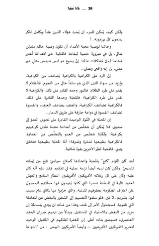 ‫83 ...... ملاذا نغفس؟‬




‫ول٨ً ٦ُ٠ ًُم٨ً للمغء ؤن ًُدب هاالء الظًً ٖلىا وب٩امل اإلا٨غ‬
                                            ‫ّ‬
                                                                  ‫ٌؿٗىن ألن حهؼمىهه...؟‬
    ‫ّ‬
‫وخاقا لىنُت مدبت ألاٖضاء ؤن ج٩ىن ونُت خالم مخضًً‬
        ‫ُ‬                      ‫ّ‬
‫مشالي، بل هي يغوعة خخمُت لب٣اثىا. ٞاإلادبت ختى ألٖضاثىا حٗخبر‬
                                                ‫َّ‬
‫ُمٟخاخا ل خل ُمك٨الث ٖاإلاىا. بن ٌؿىٕ هى لِـ شسو مشالي ٚحر‬                    ‫ّ‬
                                                     ‫ٖملي، بل بهه وا٢عي وٖملي...‬
‫ًاٖ٠ مً ال٨غاهُت،‬            ‫بن الغص ٖلى ال٨غاهُت بال٨غاهُت ًُ‬                  ‫ّ‬
‫وٍؼٍض مً ؾىاص اللُل الظي هى ؾلٟا زا٫ مً الىجىم. ٞالٓالم ال‬                            ‫ُ‬
                                 ‫ٍ‬
‫ً٣ضع ٖلى َغص الٓالم؛ ٞالىىع وخضه ال٣اصع ٖلى طل٪. وال٨غاهُت ال‬
                                          ‫ّ‬
‫ج٣ضع ٖلى َغص ال٨غاهُت؛ ٞاإلادبت وخضها ال٣اصعة ٖلى طل٪.‬
‫ٞال٨غاهُت جًاٖ٠ ال٨غاهُت، والٗى٠ ًًاٖ٠ الٗى٠، وال٣ؿىة‬
                  ‫جًاٖ٠ ال٣ؿىة في صوامت ظاعٞت ٖلى َغٍ٤ الضماع...‬
‫بلى‬   ‫بن اإلادبت هي ال٣ىة الىخُضة ال٣اصعة ٖلى جدىٍل الٗضوّ‬‫ُ ّ‬             ‫ّ‬
                ‫ُ‬                                       ‫ّ‬
‫نضً٤. ٞال ًُم٨ً ؤن هخسلو مً ؤٖضاثىا ٖىضما ه٣ابل ٦غاهُتهم‬
                        ‫ُّ‬                                      ‫ّ‬           ‫ّ‬
‫ب٨غاهُت؛ ول٨ىىا هخسل و مً الٗضو بالخسل و مً الٗضاوة.‬
‫ٞال٨غاهُت بُبُٗتها ُمضمغة وممؼ٢ت؛ ؤما اإلادبت بُبُٗتها ٞخسل٤‬
                           ‫ّ‬       ‫ّ‬
                                              ‫ِ‬
                                                   ‫ُ‬          ‫ّ‬
                                                                        ‫ّ‬
                                     ‫وجبني. ٞاإلادبت حٛحر آلازغًٍ ب٣ىة قاُٞت.‬

                                              ‫ّ‬
‫ل٣ض ٧ان التزام "٦ىج" باإلادبت واجساطها ٦ؿالح ؾُاس ّي هاب٘ مً بًماهه‬
       ‫َ ّ‬                                                      ‫ّ‬
‫اإلاؿُخي، ول٨ً ٧ان لضًه ؤًًا هؼٖت ٖملُت في جٟ٨حره. ٞ٣ض ٖ ِلم ؤهه ٧ان‬
‫ٖلُه و٧ان ٖلى ٧ل ػمالثه ألامغٍ٨ُحن ألاٞغٍ٣ُحن اهخٓاع الىخاثج والِٗل‬
‫لٗ٣ىص جالُت في اإلاىُ٣ت هٟؿها التي ٧اهىا ًُ٣ُمىن ٞحها خمالتهم للخهى٫‬
                         ‫ُ‬
‫ٖلى اٖتراٝ الخ٩ىمت بد٣ى٢هم اإلاضهُت، والتي خغمىا مجها إلااثتي ٖام بؿبب‬
‫لىن بكغتهم، ال ٚحر. ٞلى ؾلمىا ألهٟؿهم بلى الكٗىع بالبٌٛ ًٖ اإلاٗاملت‬
                                         ‫ُ‬          ‫ّ‬
‫التي جل٣ىجها، ٞؿِخدى٫ ألامغ بلى ٖى٠ وهظا مً قإهه ؤن ًاصي ببؿاَت بلى‬
‫مؼٍض مً البٌٛ والاؾدُاء في اإلاؿخ٣بل. وبضال مً تهضًم ظضعان الخ٣ض‬
‫الٗىهغي، ٞؿُهحر بىاءه ؤٖلى. بن اإلاٟٛغة لٓاإلا حهم هي ال٨ُٟل الىخُض‬
‫لخدغٍغ ألامغٍ٨ُحن ألاٞغٍ٣ُحن – وؤًًا ألامغٍ٨ُحن البٌُ - مً "الضوامت‬
 