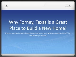 Why Forney, Texas is a Great
Place to Build a New Home!
There is one city in North Texas that should be on your ‘Where-should-we-build?’ list,
and that city is Forney.
 