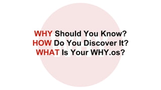 WHY Should You Know?
HOW Do You Discover It?
WHAT Is Your WHY.os?
 