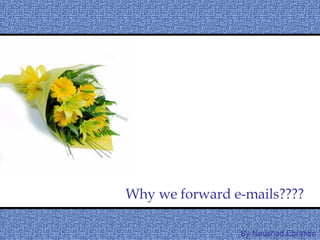Why we forward e-mails???? By Naushad.Ebrahim 