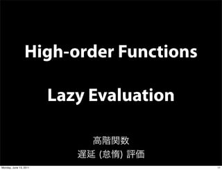 High-order Functions

                        Lazy Evaluation


Monday, June 13, 2011                     11
 