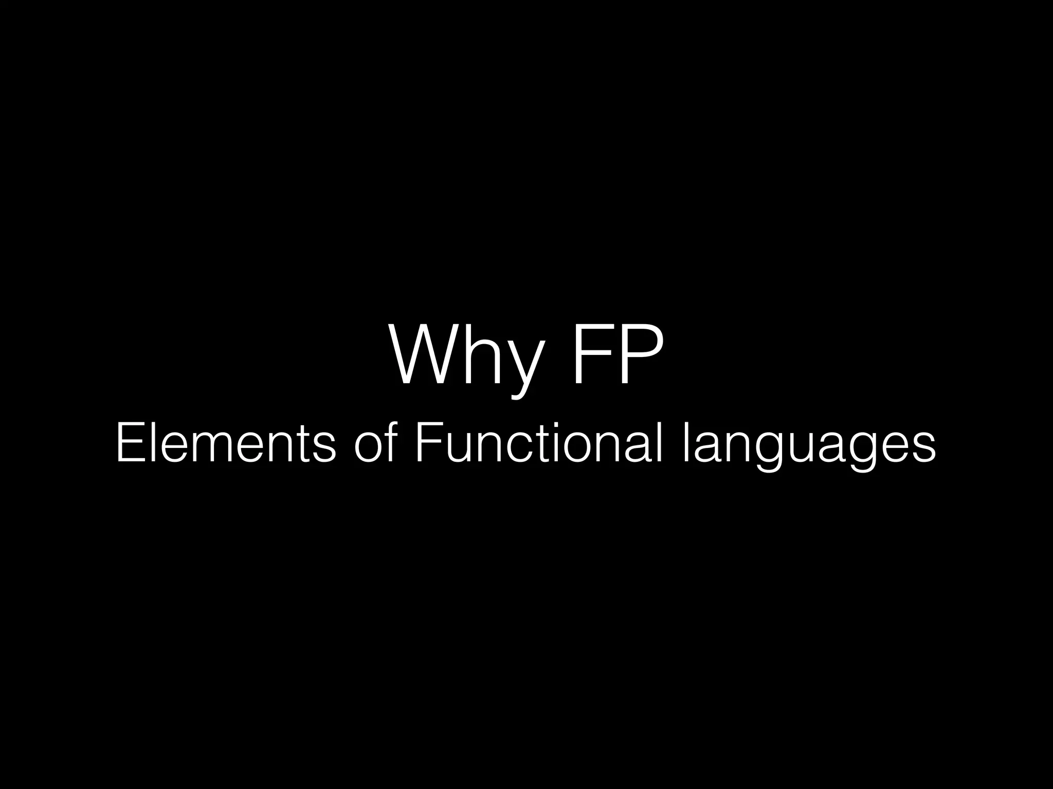 Why FP
Elements of Functional languages

 