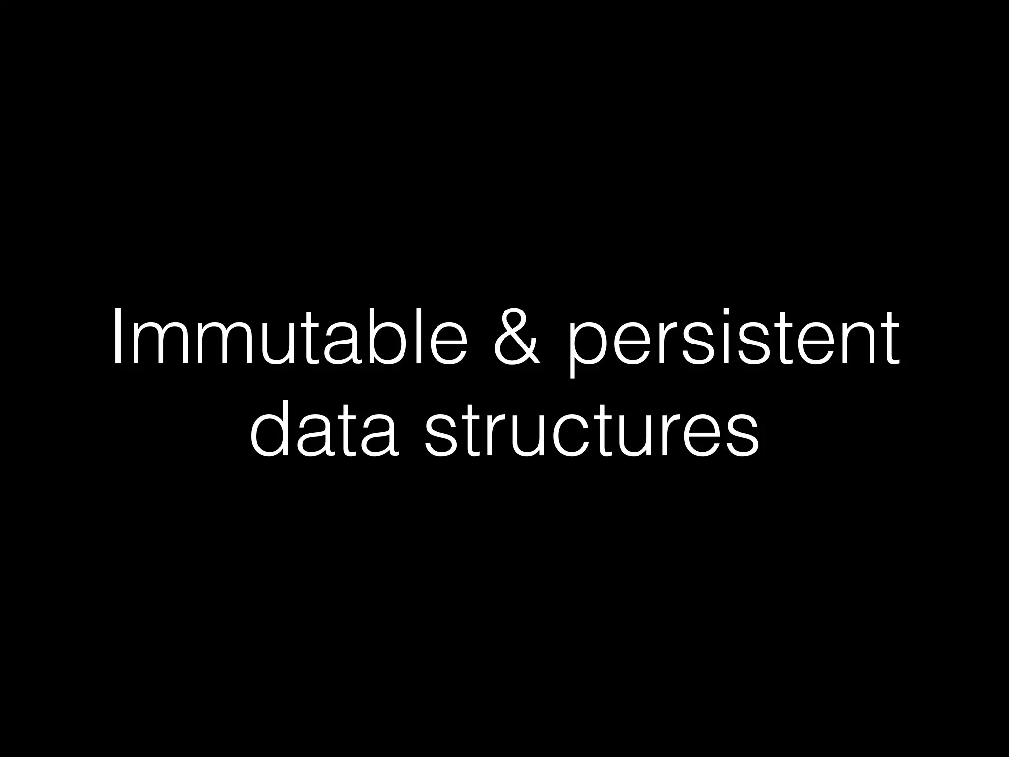Immutable & persistent
data structures

 
