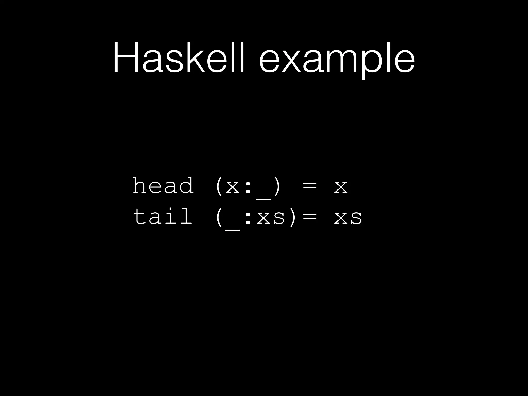 Haskell example
head (x:_) = x
tail (_:xs)= xs

 