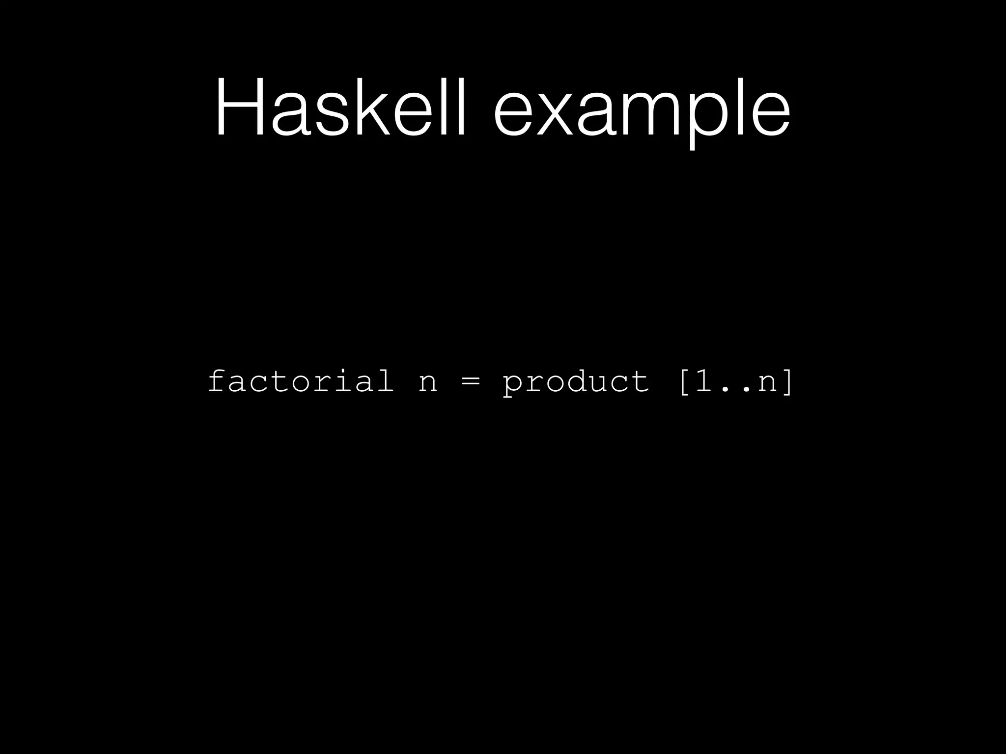 Haskell example

factorial n = product [1..n]

 