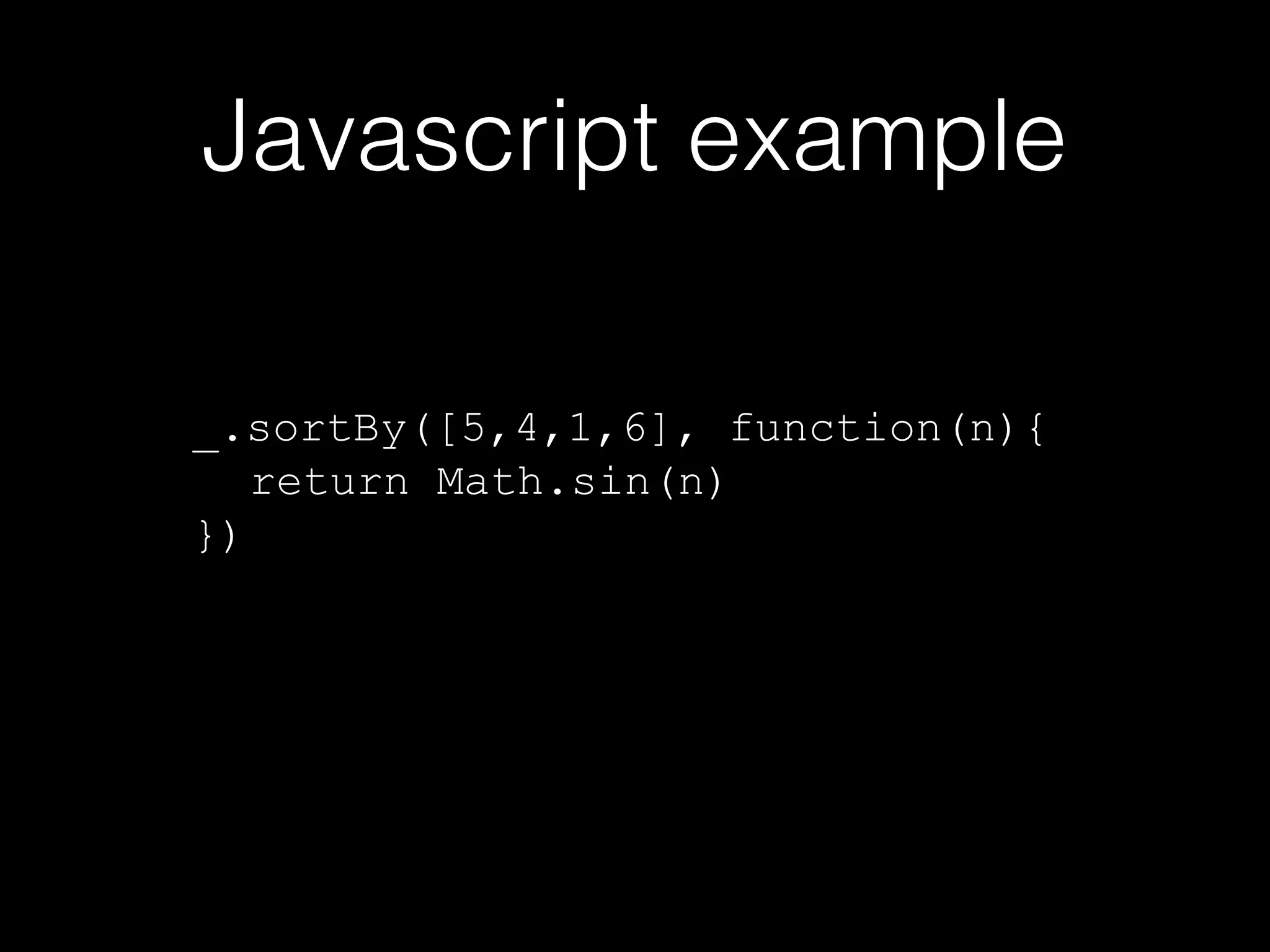 Javascript example
_.sortBy([5,4,1,6], function(n){
return Math.sin(n)
})

 