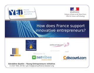 How does France support
                             innovative entrepreneurs?
                                             p




Géraldine Quetin – Young Entrepreneurs initiative
 +1 617 401 24 50 / yei.mst@consulfrance-boston.org
 