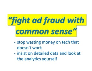 “fight ad fraud with
common sense”
- stop wasting money on tech that
doesn’t work
- insist on detailed data and look at
th...