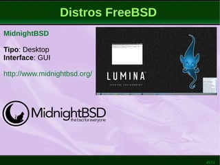 45/51
Distros FreeBSD
MidnightBSD
Tipo: Desktop
Interface: GUI
http://www.midnightbsd.org/
 