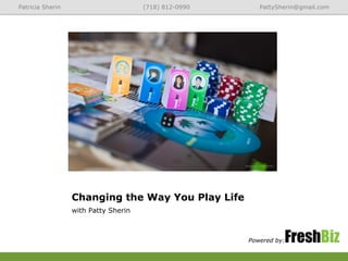 Changing the Way You Play Life
with Patty Sherin
Powered by:
Patricia Sherin (718) 812-0990 PattySherin@gmail.com
 