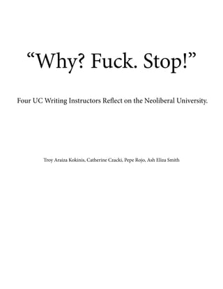 “Why? Fuck. Stop!”
Four UC Writing Instructors Reflect on the Neoliberal University.
Troy Araiza Kokinis, Catherine Czacki, Pepe Rojo, Ash Eliza Smith
 
