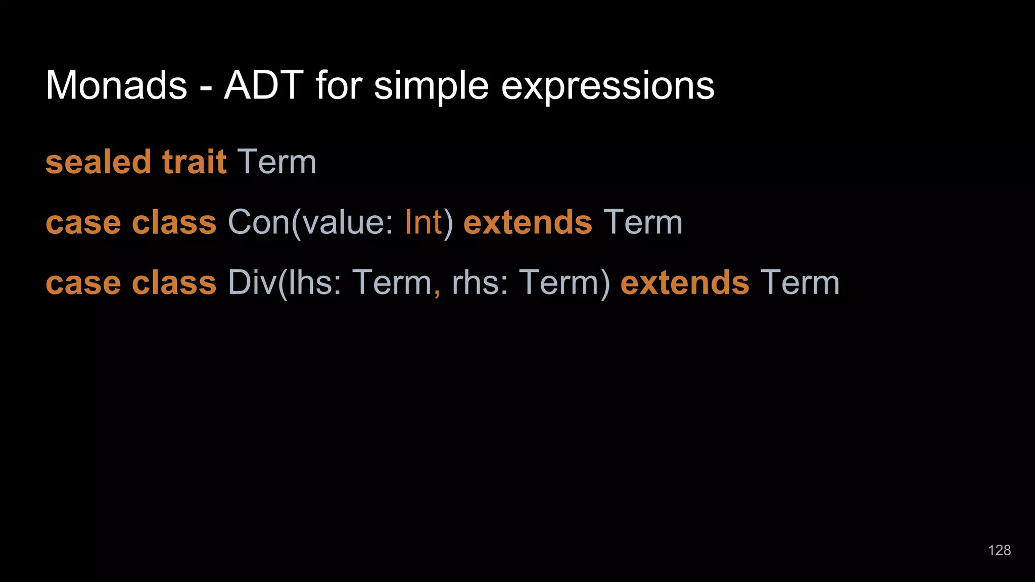 Monads - ADT for simple expressions sealed trait Term case class Con(value: Int) extends Term case class Div(lhs: Term, rhs: Term) extends Term 128 