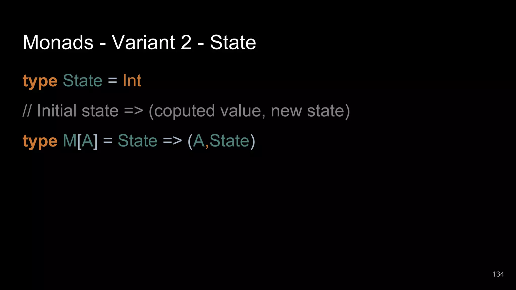Monads - Variant 2 - State type State = Int // Initial state => (coputed value, new state) type M[A] = State => (A,State) 134 