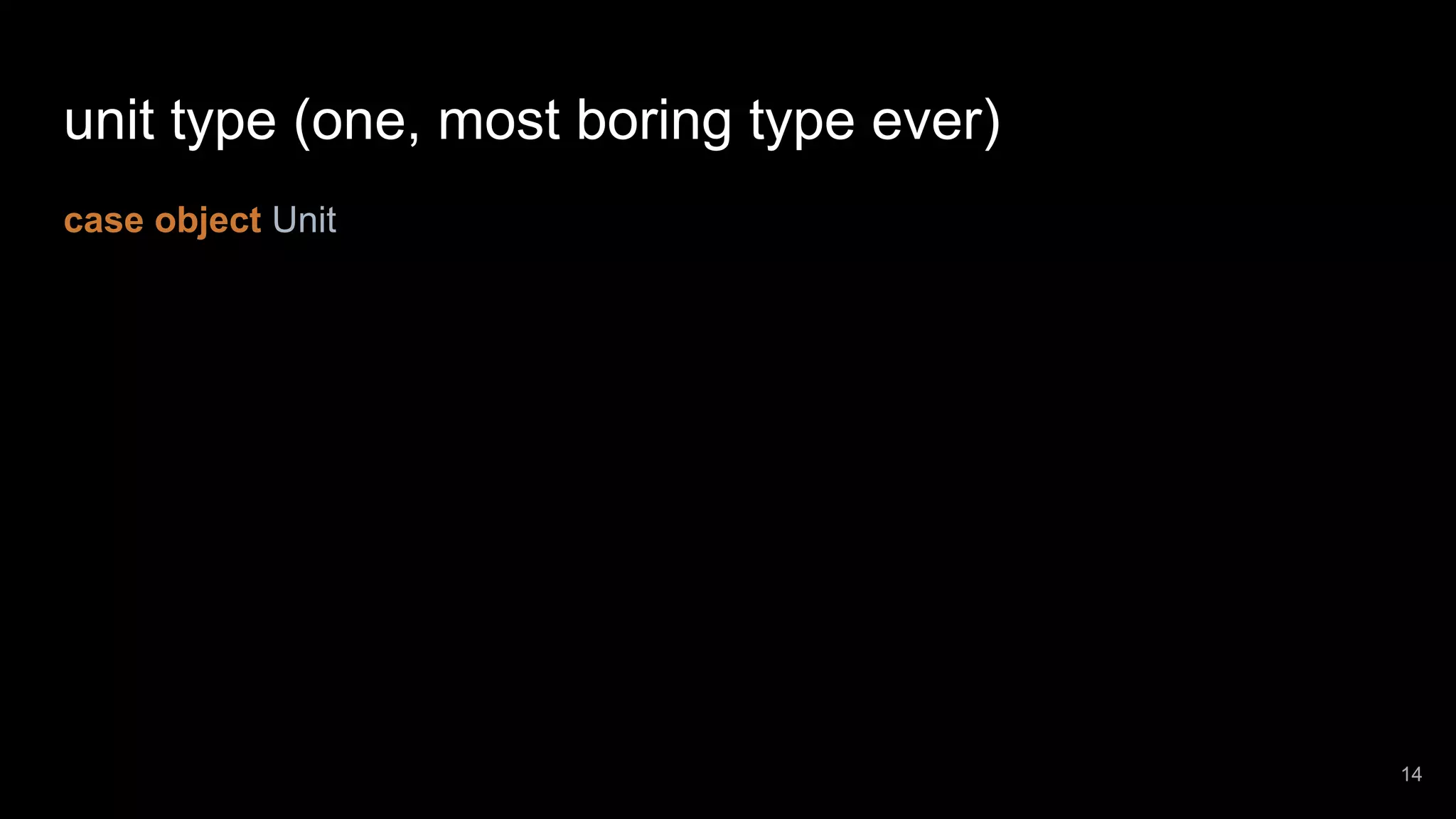 unit type (one, most boring type ever) case object Unit 14 