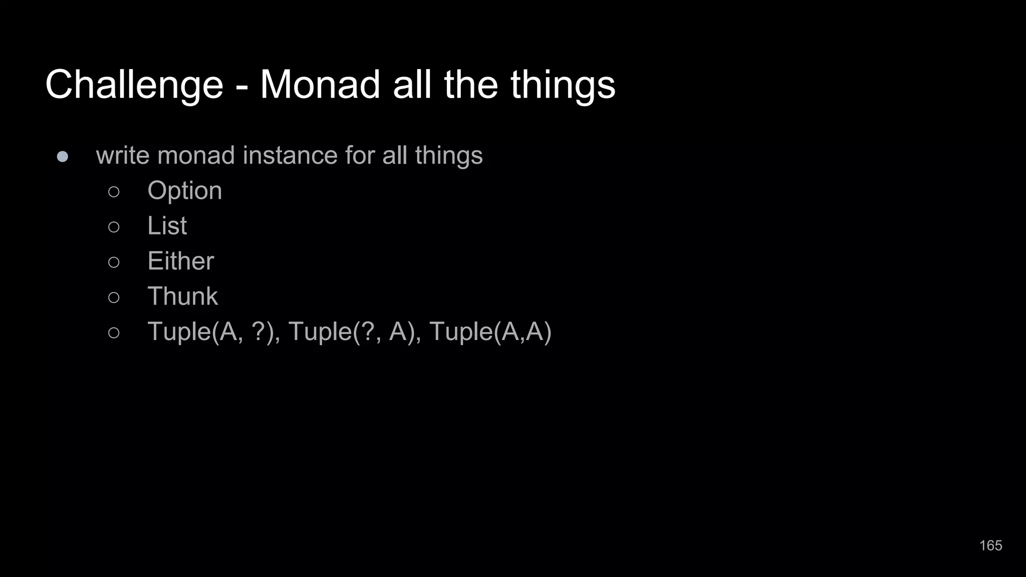 Challenge - Monad all the things ● write monad instance for all things ○ Option ○ List ○ Either ○ Thunk ○ Tuple(A, ?), Tuple(?, A), Tuple(A,A) 165 