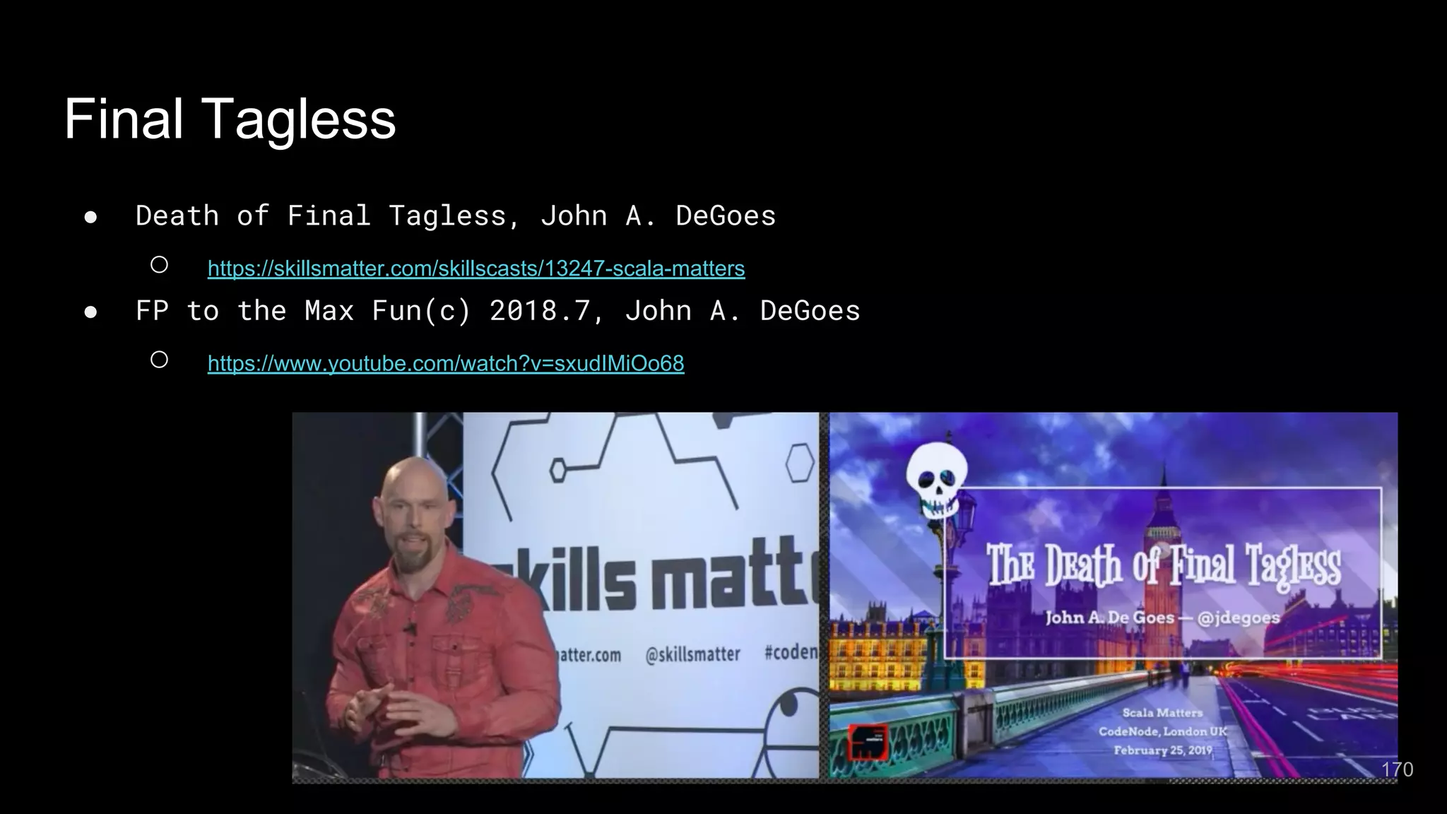 Final Tagless ● Death of Final Tagless, John A. DeGoes ○ https://skillsmatter.com/skillscasts/13247-scala-matters ● FP to the Max Fun(c) 2018.7, John A. DeGoes ○ https://www.youtube.com/watch?v=sxudIMiOo68 170 