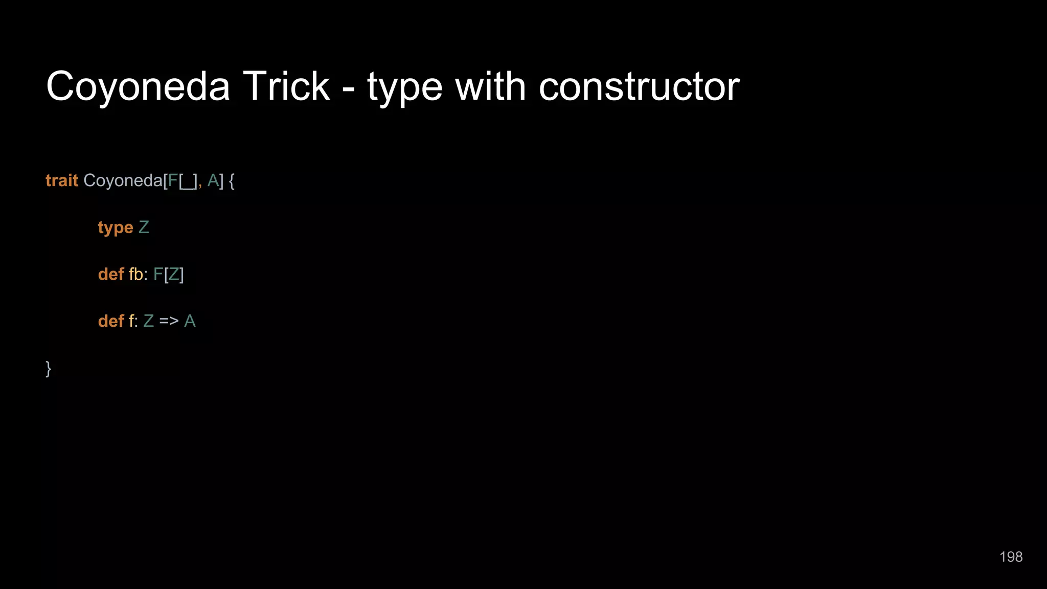 Coyoneda Trick - type with constructor trait Coyoneda[F[_], A] { type Z def fb: F[Z] def f: Z => A } 198 