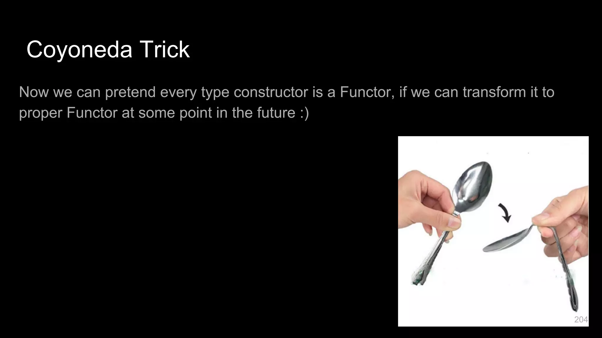 Coyoneda Trick Now we can pretend every type constructor is a Functor, if we can transform it to proper Functor at some point in the future :) 204 