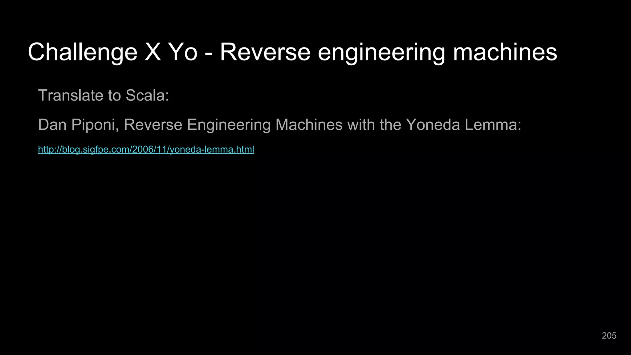 Challenge X Yo - Reverse engineering machines Translate to Scala: Dan Piponi, Reverse Engineering Machines with the Yoneda Lemma: http://blog.sigfpe.com/2006/11/yoneda-lemma.html 205 