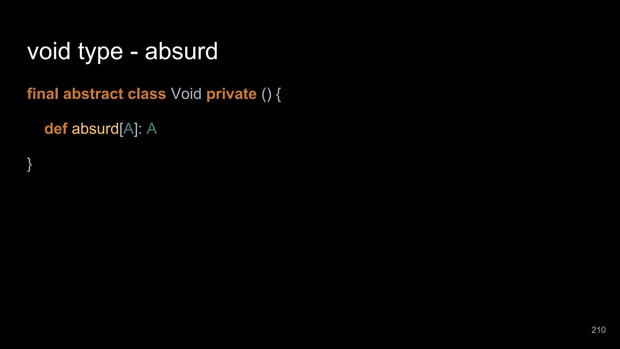 void type - absurd final abstract class Void private () { def absurd[A]: A } 210 