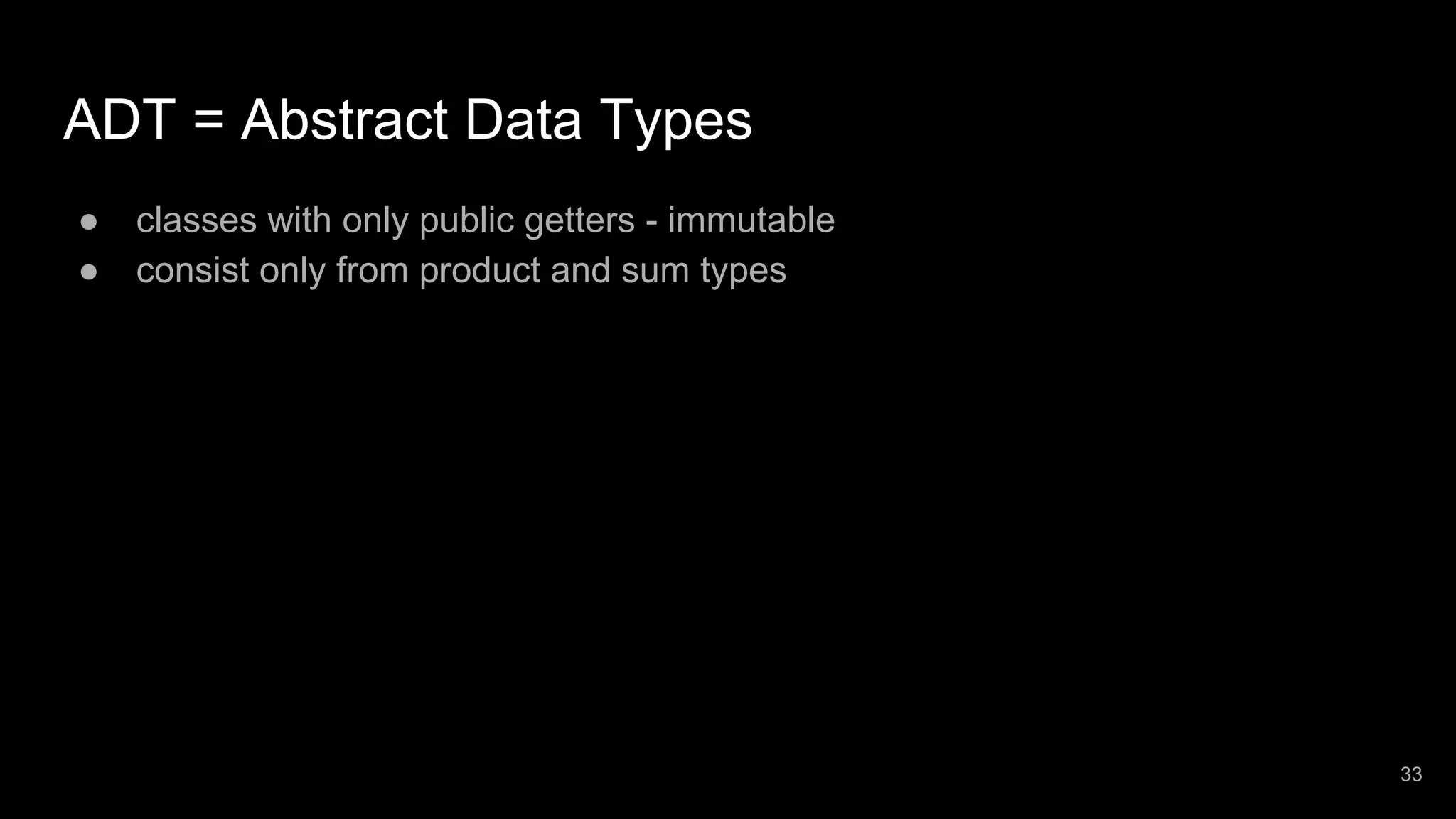 ADT = Abstract Data Types ● classes with only public getters - immutable ● consist only from product and sum types 33 