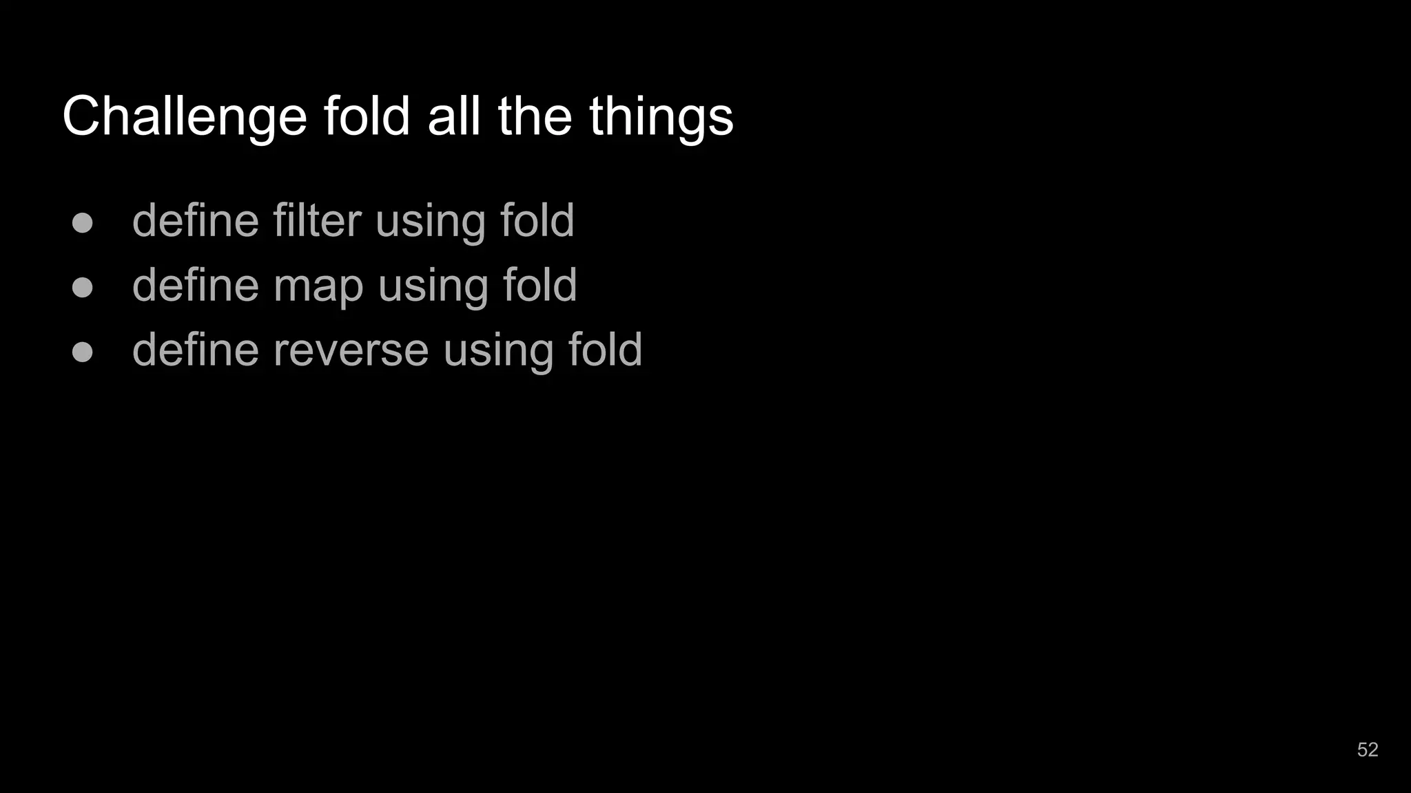 Challenge fold all the things ● define filter using fold ● define map using fold ● define reverse using fold 52 