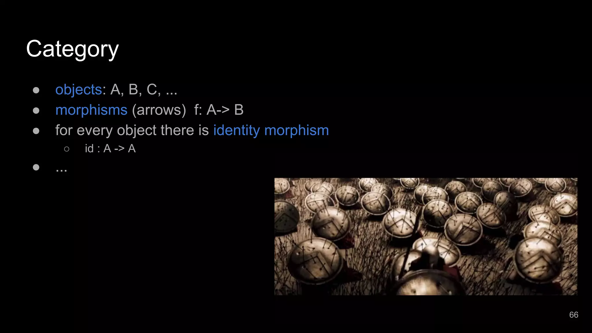 Category ● objects: A, B, C, ... ● morphisms (arrows) f: A-> B ● for every object there is identity morphism ○ id : A -> A ● ... 66 