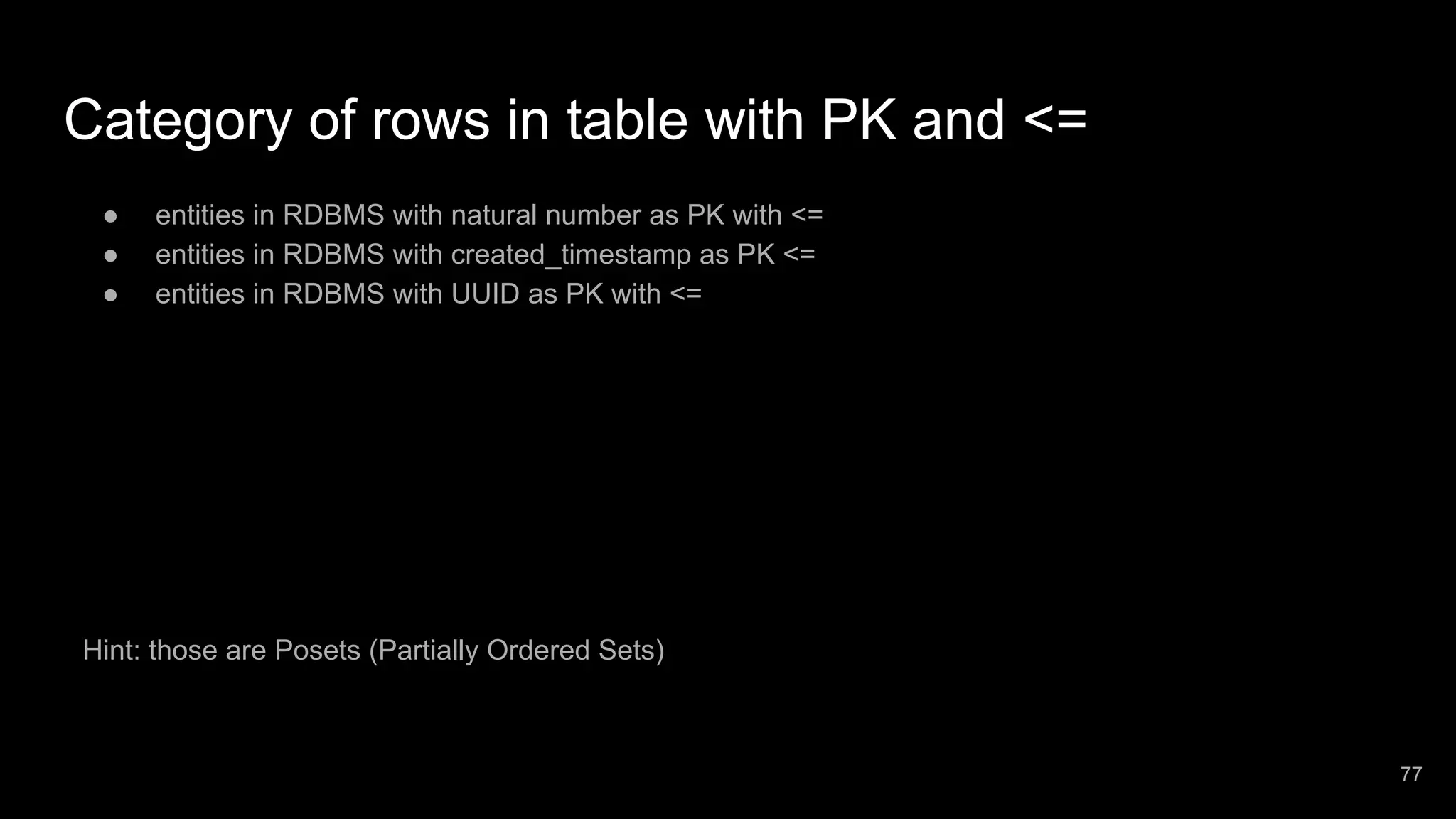 Category of rows in table with PK and <= ● entities in RDBMS with natural number as PK with <= ● entities in RDBMS with created_timestamp as PK <= ● entities in RDBMS with UUID as PK with <= Hint: those are Posets (Partially Ordered Sets) 77 