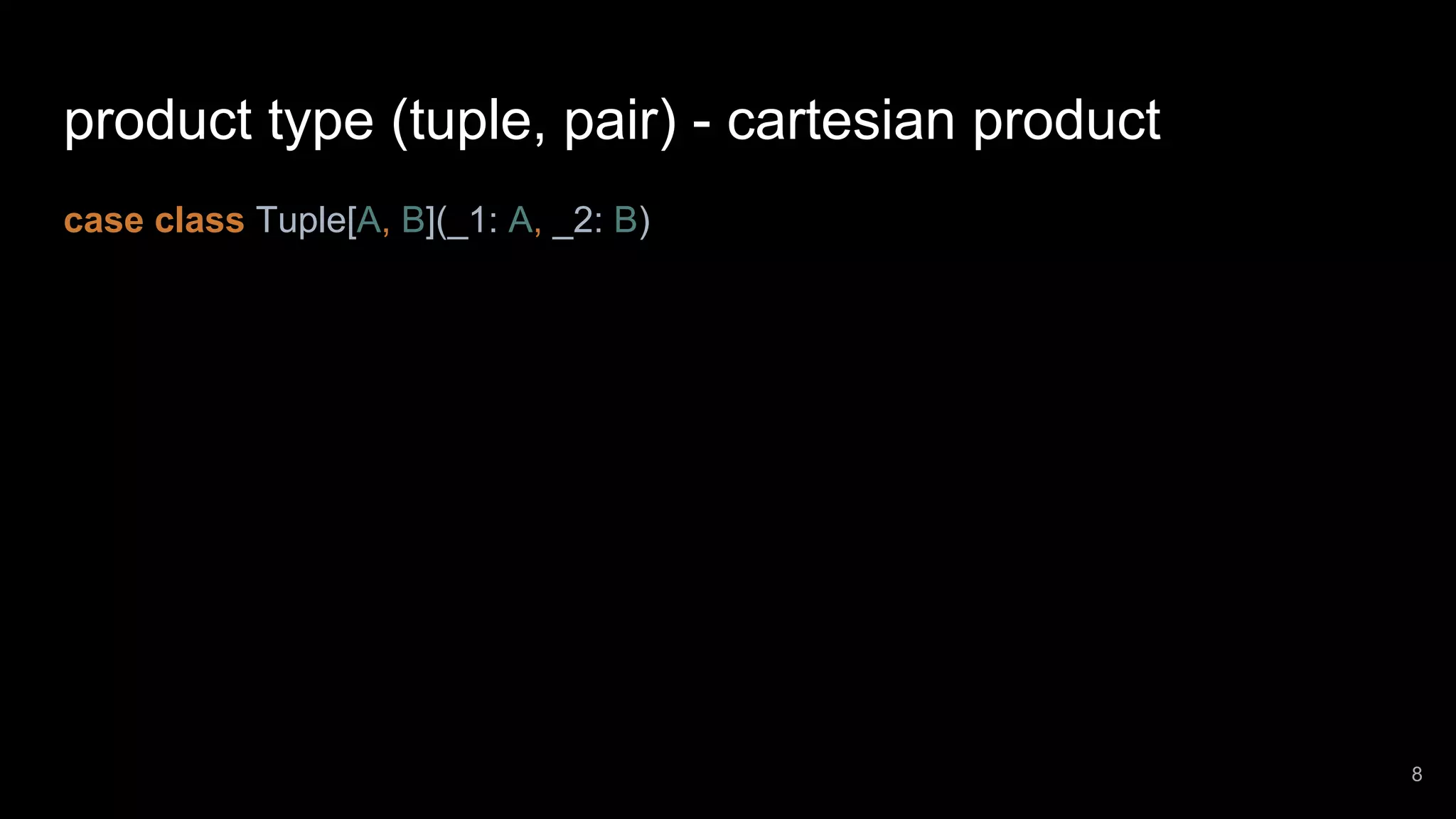 product type (tuple, pair) - cartesian product case class Tuple[A, B](_1: A, _2: B) 8 
