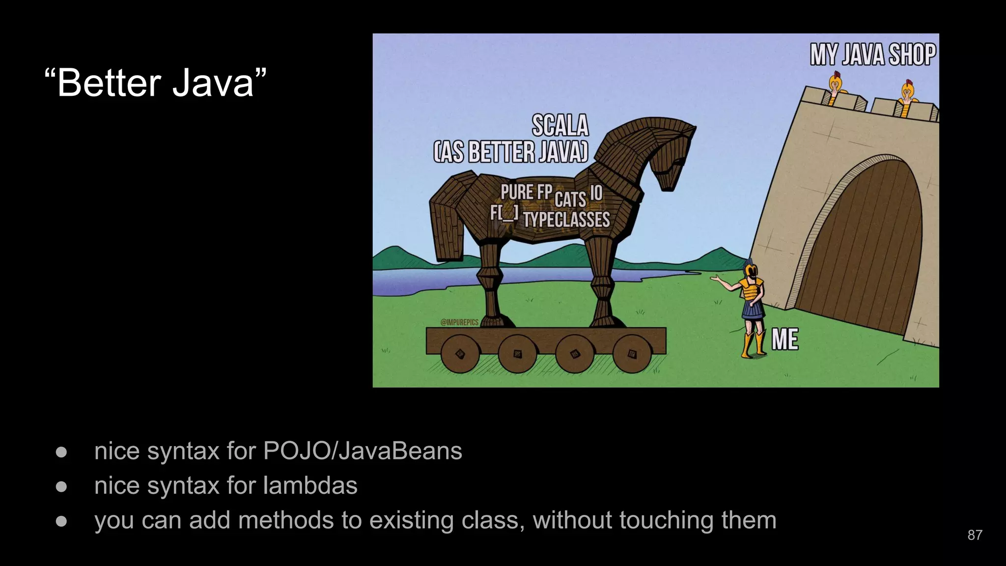 “Better Java” ● nice syntax for POJO/JavaBeans ● nice syntax for lambdas ● you can add methods to existing class, without touching them 87 