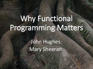 Why Functional
Programming Matters
John Hughes
Mary Sheeran
 