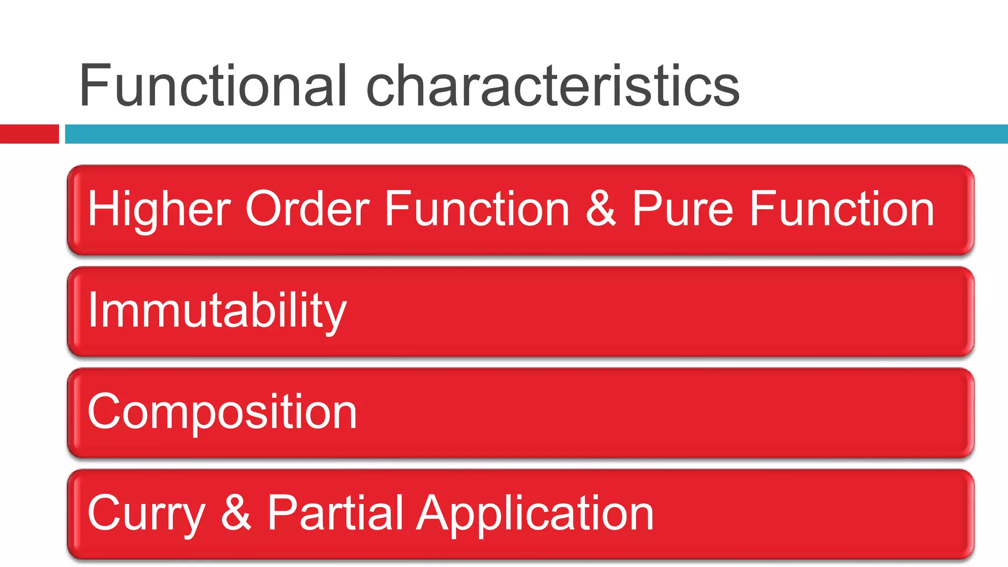 Functional characteristics 
Higher Order Function & Pure Function 
Immutability 
Composition 
Curry & Partial Application 
 