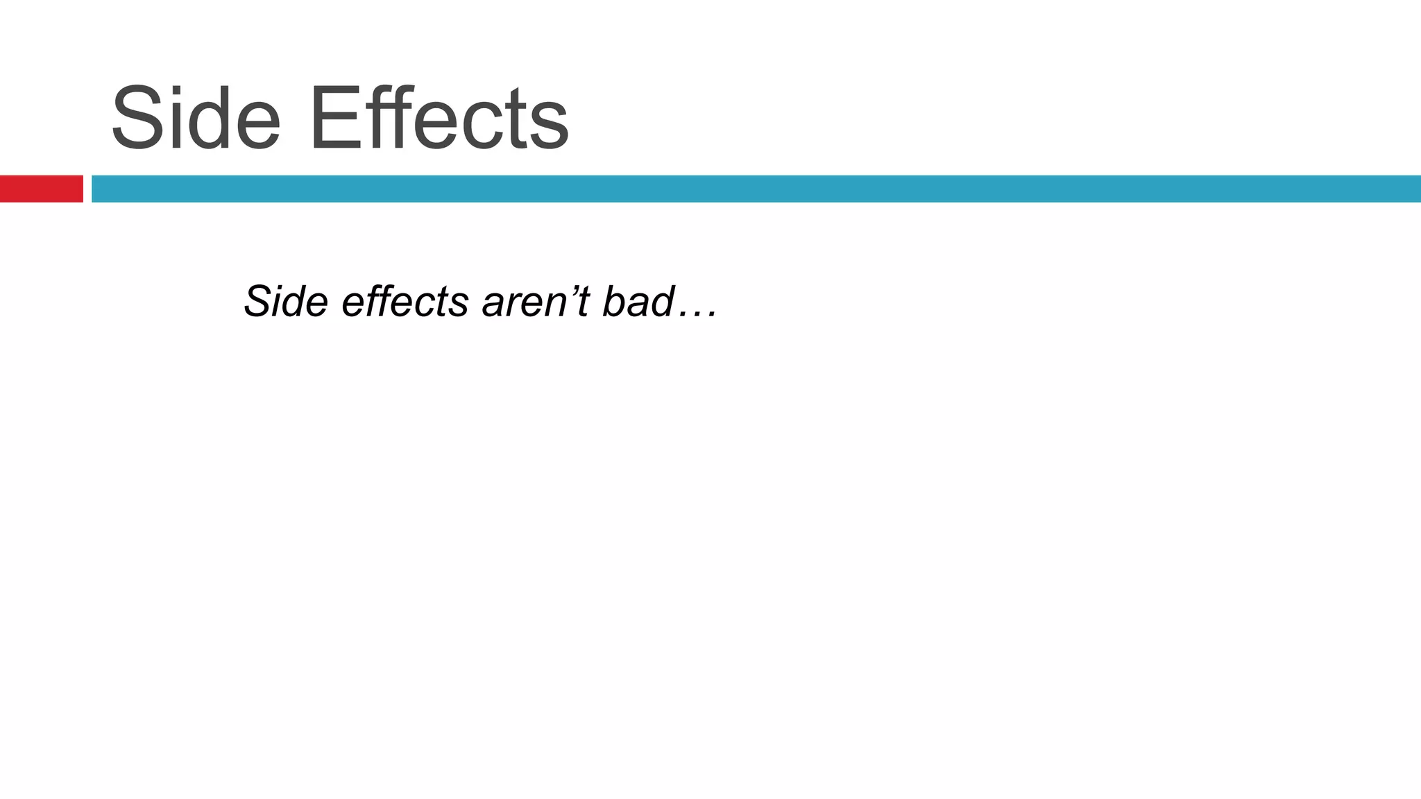 Side Effects 
Side effects aren’t bad… 
 