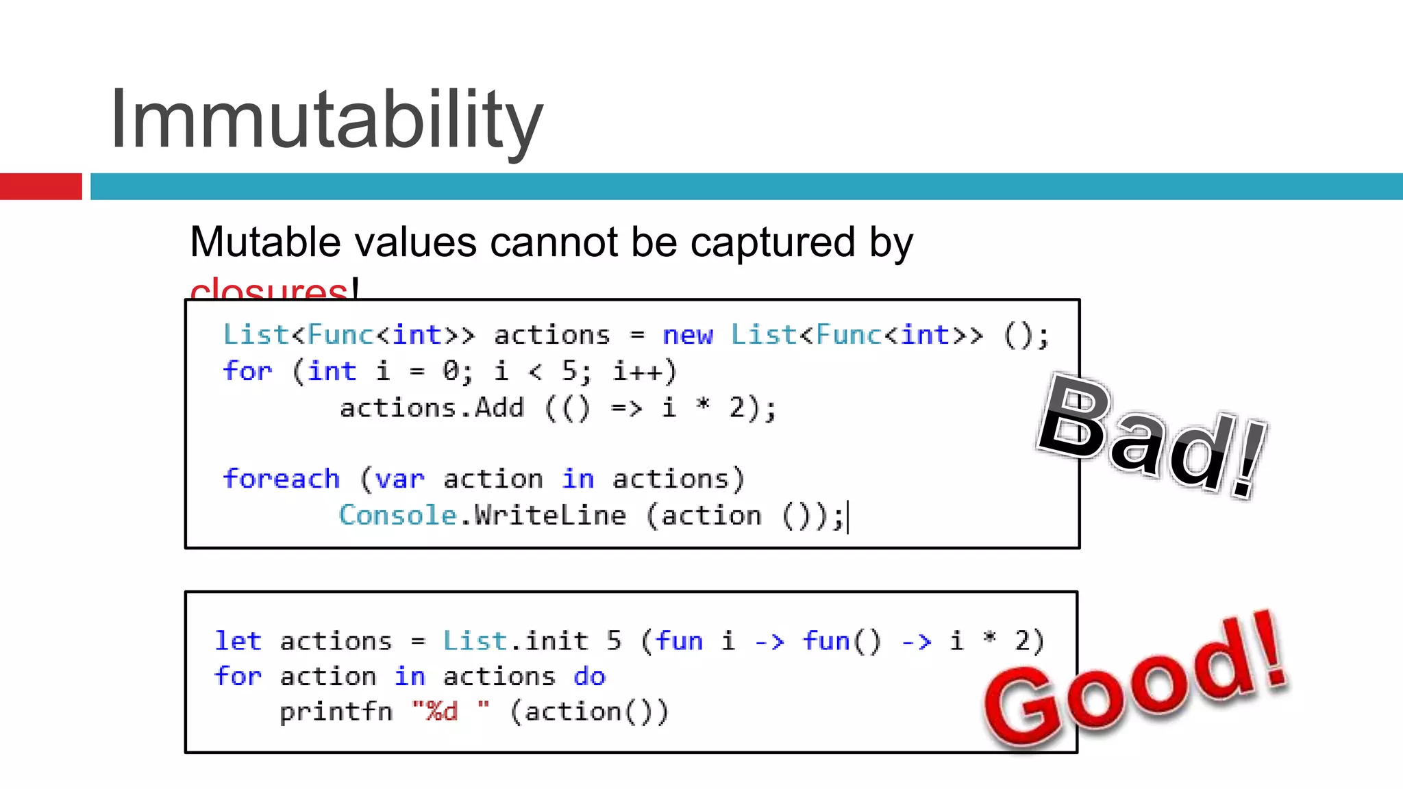 Immutability 
Mutable values cannot be captured by 
closures! 
 