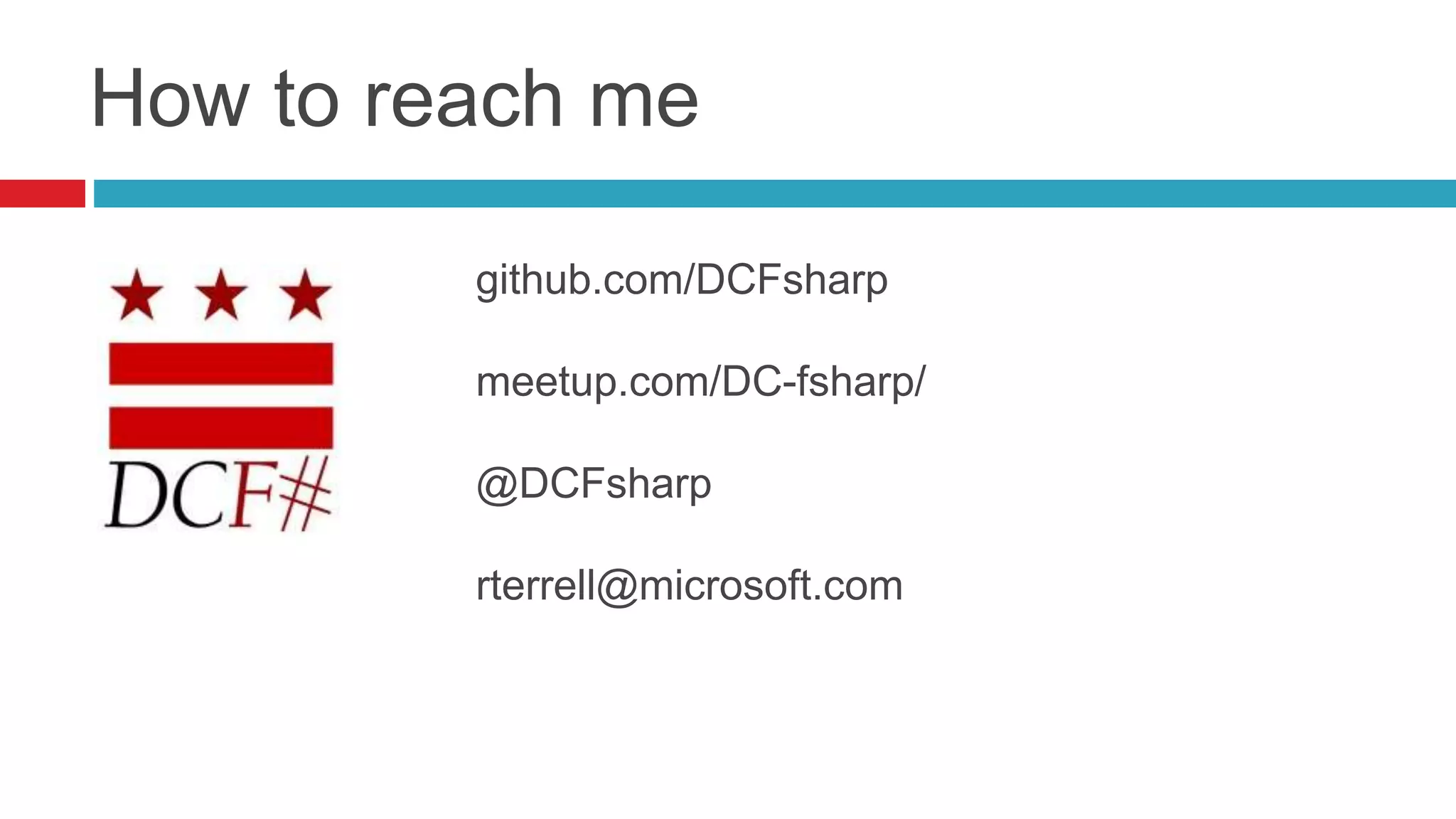 How to reach me 
github.com/DCFsharp 
meetup.com/DC-fsharp/ 
@DCFsharp 
rterrell@microsoft.com 
