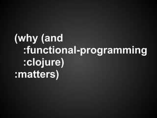 (why (and
  :functional-programming
  :clojure)
:matters)
 