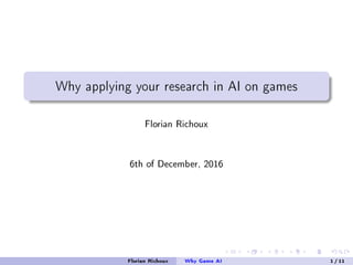 Why applying your research in AI on games
Florian Richoux
6th of December, 2016
Florian Richoux Why Game AI 1 / 11
 