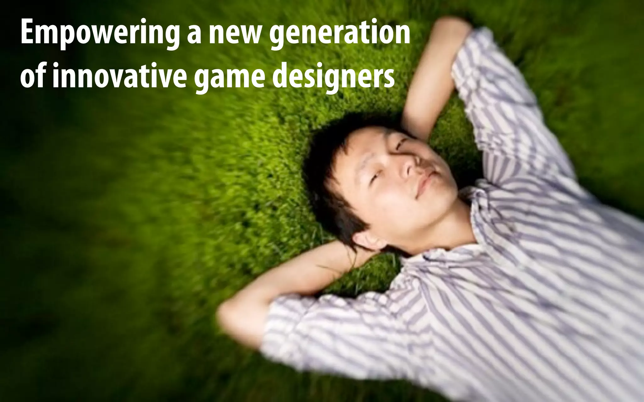 Empowering a new generation
of innovative game designers
 